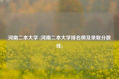 河南二本大学 (河南二本大学排名榜及录取分数线)