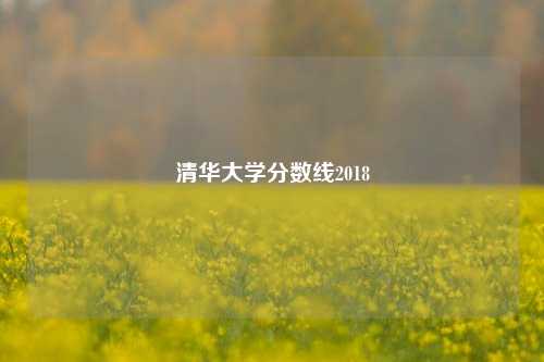 清华大学分数线2018