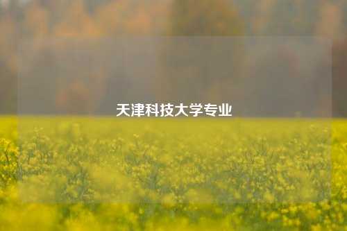 天津科技大学专业