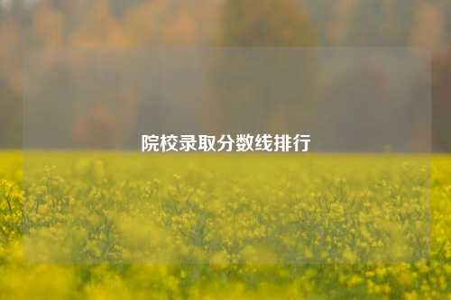 院校录取分数线排行