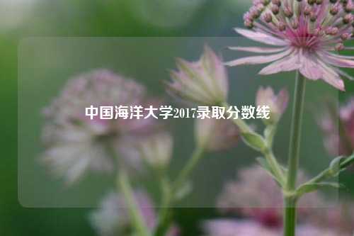 中国海洋大学2017录取分数线