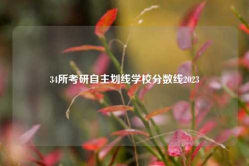 34所考研自主划线学校分数线2023