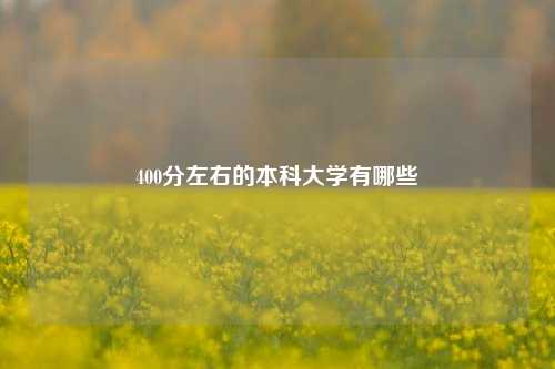 400分左右的本科大学有哪些