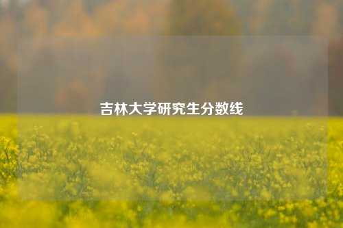 吉林大学研究生分数线