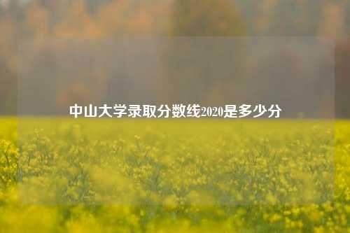 中山大学录取分数线2020是多少分