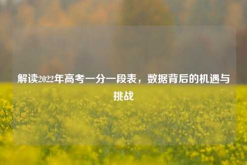 解读2022年高考一分一段表，数据背后的机遇与挑战