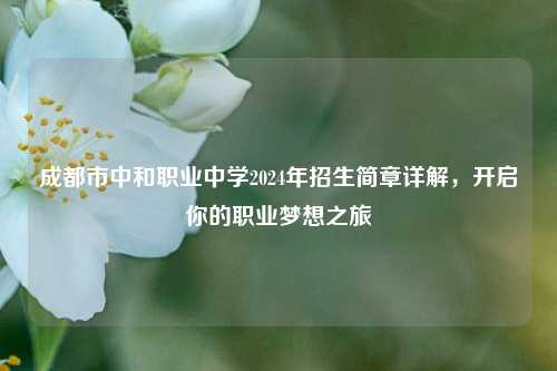 成都市中和职业中学2024年招生简章详解，开启你的职业梦想之旅