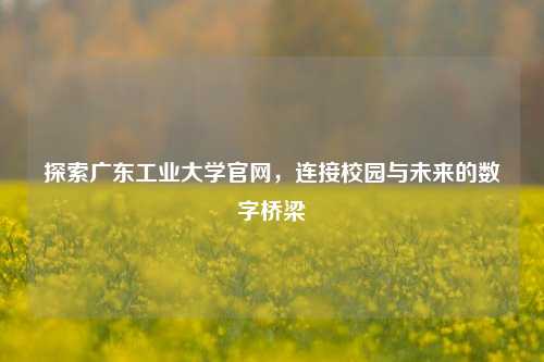 探索广东工业大学官网，连接校园与未来的数字桥梁