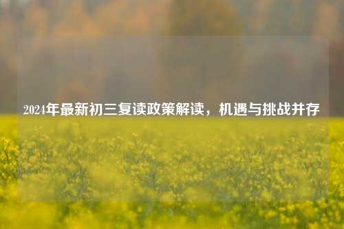 2024年最新初三复读政策解读，机遇与挑战并存
