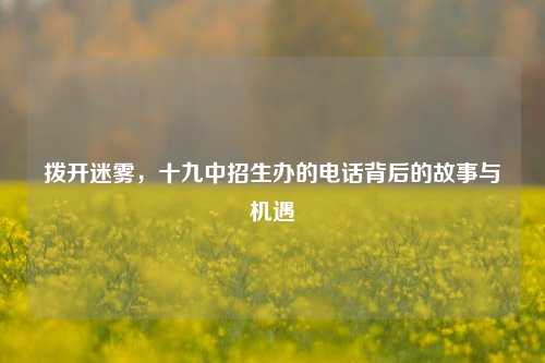 拨开迷雾，十九中招生办的电话背后的故事与机遇