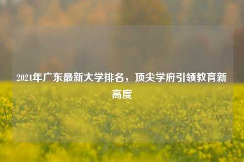 2024年广东最新大学排名，顶尖学府引领教育新高度
