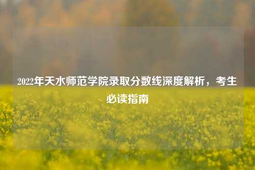 2022年天水师范学院录取分数线深度解析，考生必读指南