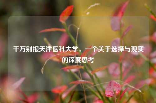 千万别报天津医科大学，一个关于选择与现实的深度思考