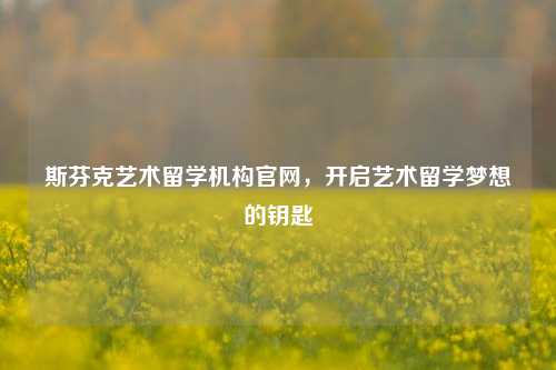 斯芬克艺术留学机构官网，开启艺术留学梦想的钥匙