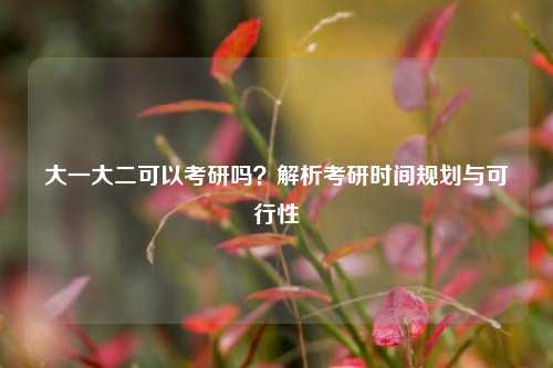 大一大二可以考研吗？解析考研时间规划与可行性
