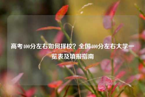 高考400分左右如何择校？全国400分左右大学一览表及填报指南