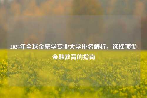2024年全球金融学专业大学排名解析，选择顶尖金融教育的指南