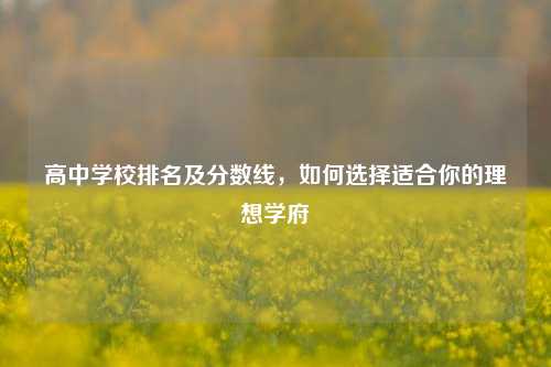 高中学校排名及分数线，如何选择适合你的理想学府