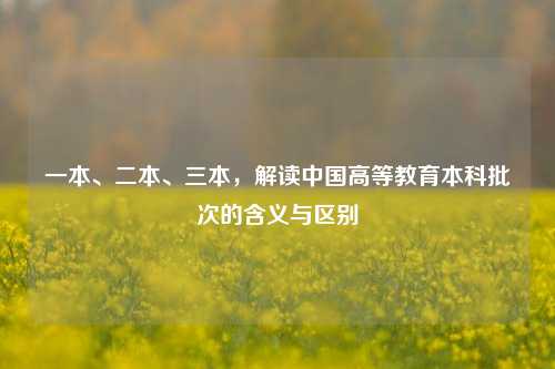 一本、二本、三本，解读中国高等教育本科批次的含义与区别