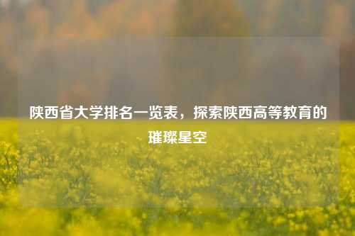 陕西省大学排名一览表，探索陕西高等教育的璀璨星空