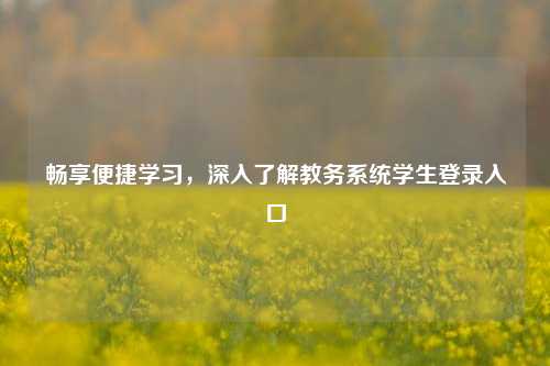 畅享便捷学习，深入了解教务系统学生登录入口