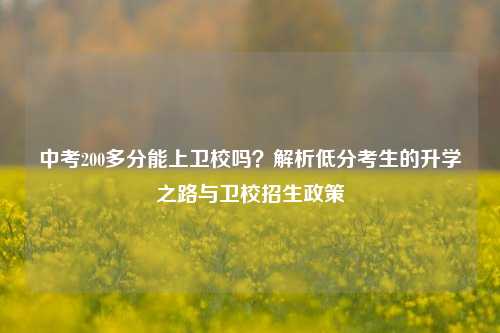 中考200多分能上卫校吗？解析低分考生的升学之路与卫校招生政策