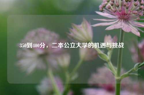 350到400分，二本公立大学的机遇与挑战
