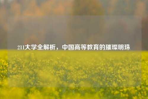 211大学全解析，中国高等教育的璀璨明珠