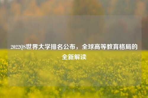 2022QS世界大学排名公布，全球高等教育格局的全新解读