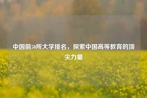 中国前50所大学排名，探索中国高等教育的顶尖力量