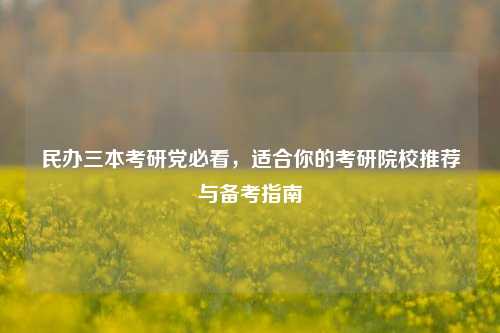 民办三本考研党必看，适合你的考研院校推荐与备考指南