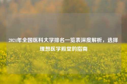 2024年全国医科大学排名一览表深度解析，选择理想医学殿堂的指南