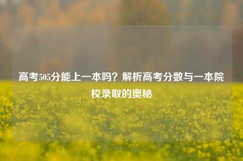 高考505分能上一本吗？解析高考分数与一本院校录取的奥秘