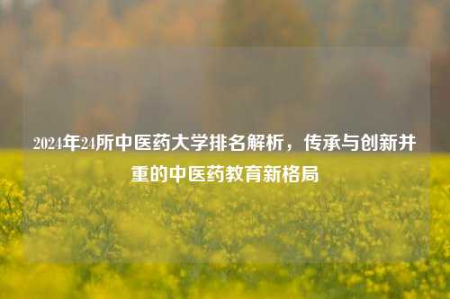 2024年24所中医药大学排名解析，传承与创新并重的中医药教育新格局